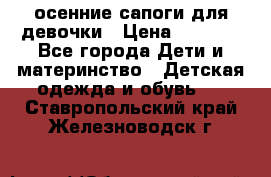 осенние сапоги для девочки › Цена ­ 2 500 - Все города Дети и материнство » Детская одежда и обувь   . Ставропольский край,Железноводск г.